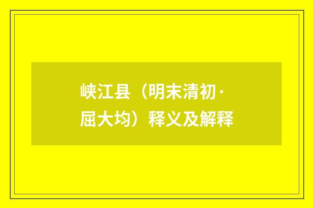 峡江县（明末清初·屈大均）释义及解释