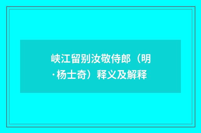 峡江留别汝敬侍郎（明·杨士奇）释义及解释