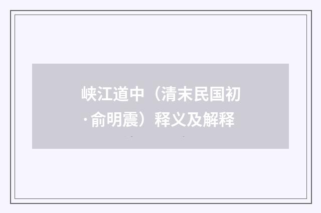 峡江道中（清末民国初·俞明震）释义及解释