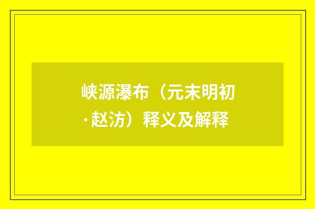 峡源瀑布（元末明初·赵汸）释义及解释