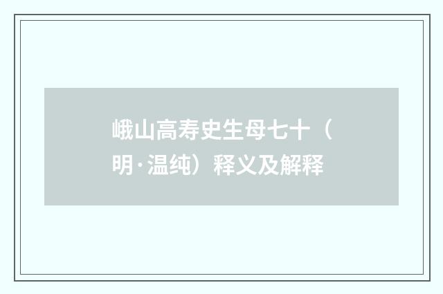 峨山高寿史生母七十（明·温纯）释义及解释