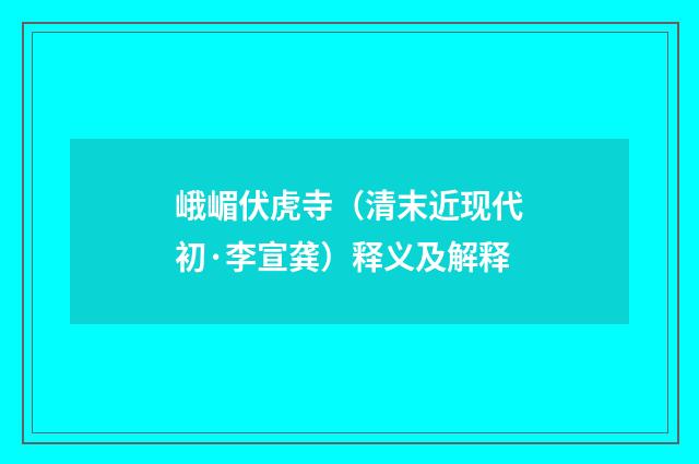 峨嵋伏虎寺（清末近现代初·李宣龚）释义及解释