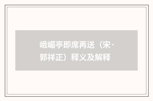 峨嵋亭即席再送（宋·郭祥正）释义及解释