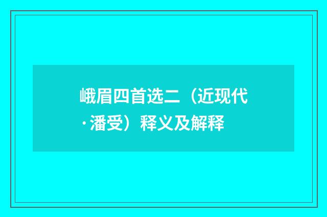 峨眉四首选二（近现代·潘受）释义及解释