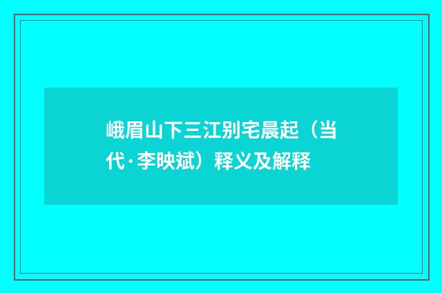 峨眉山下三江别宅晨起（当代·李映斌）释义及解释