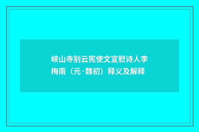 峡山寺别云宪使文宣慰诗人李梅南（元·魏初）释义及解释