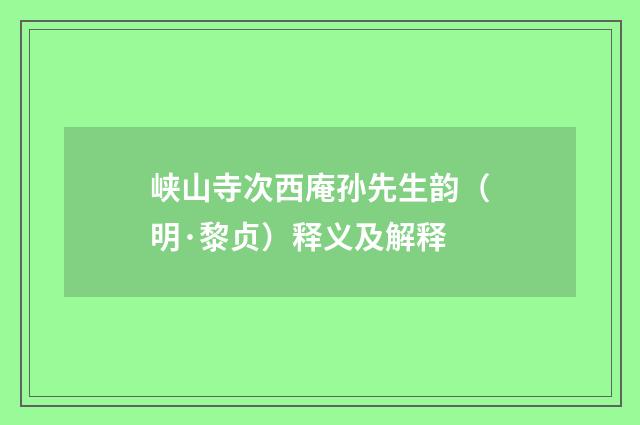 峡山寺次西庵孙先生韵（明·黎贞）释义及解释