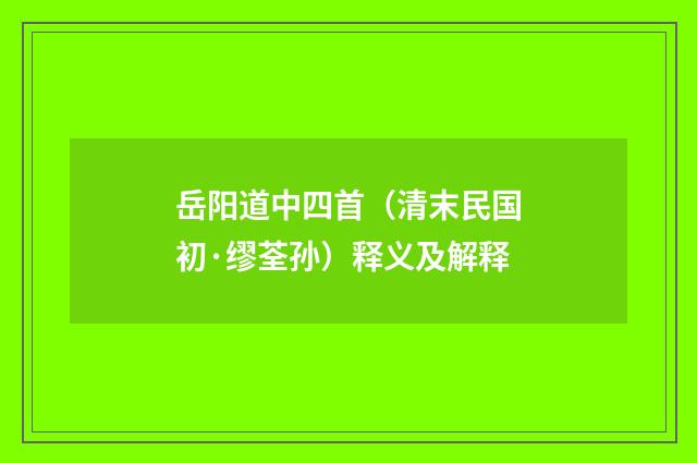 岳阳道中四首（清末民国初·缪荃孙）释义及解释
