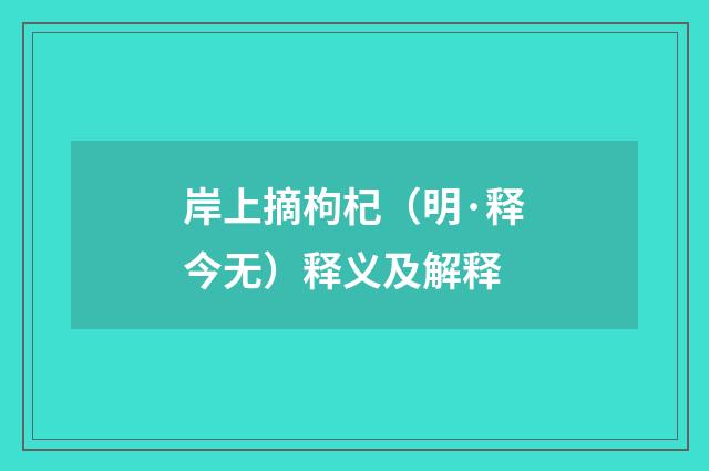 岸上摘枸杞（明·释今无）释义及解释