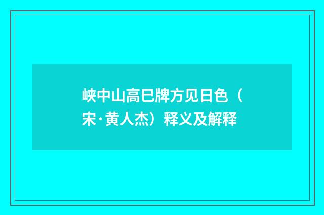 峡中山高巳牌方见日色（宋·黄人杰）释义及解释