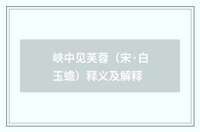 峡中见芙蓉（宋·白玉蟾）释义及解释