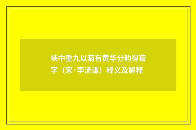 峡中重九以菊有黄华分韵得菊字（宋·李流谦）释义及解释