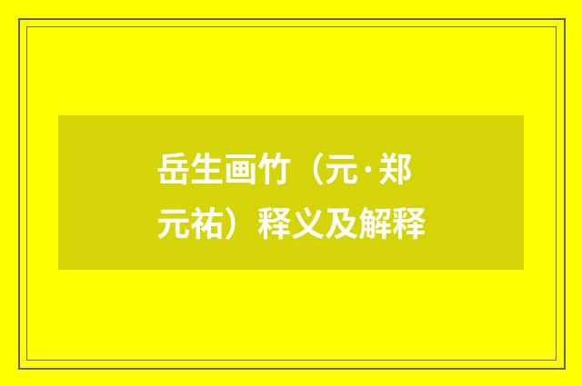 岳生画竹（元·郑元祐）释义及解释