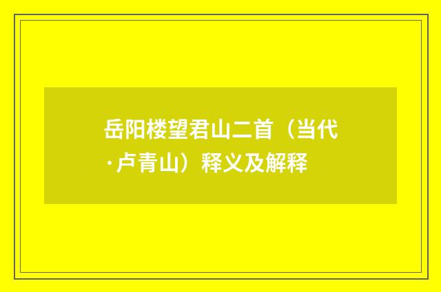 岳阳楼望君山二首（当代·卢青山）释义及解释