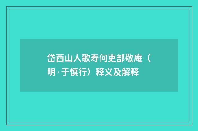岱西山人歌寿何吏部敬庵（明·于慎行）释义及解释