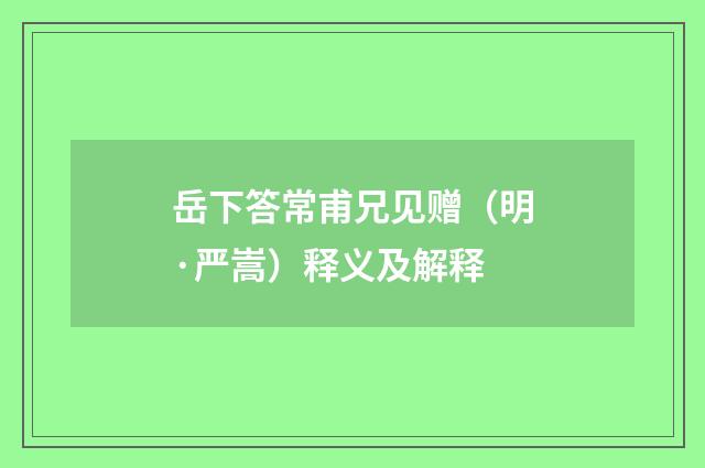 岳下答常甫兄见赠（明·严嵩）释义及解释