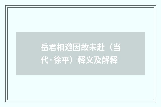 岳君相邀因故未赴（当代·徐平）释义及解释