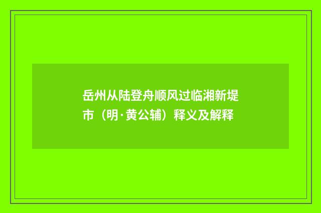 岳州从陆登舟顺风过临湘新堤市（明·黄公辅）释义及解释