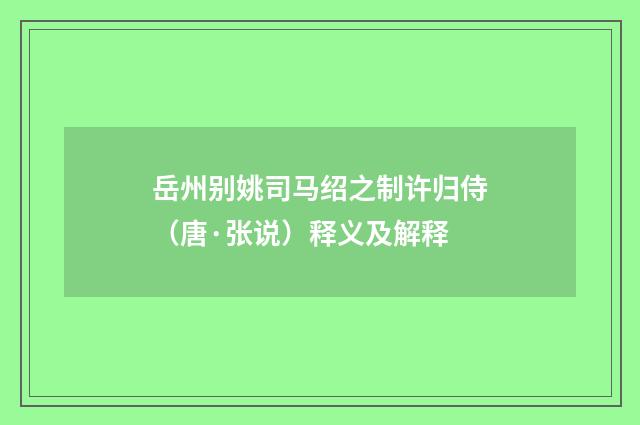 岳州别姚司马绍之制许归侍（唐·张说）释义及解释