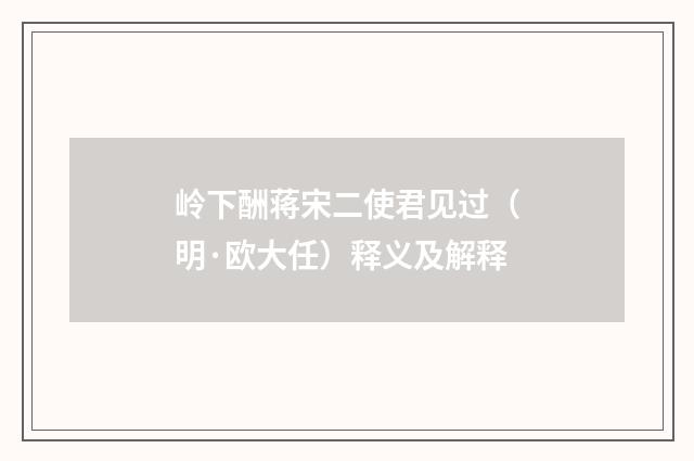 岭下酬蒋宋二使君见过（明·欧大任）释义及解释