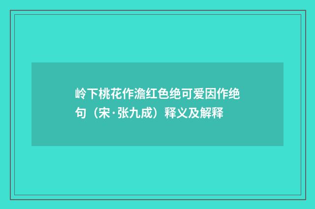 岭下桃花作澹红色绝可爱因作绝句（宋·张九成）释义及解释