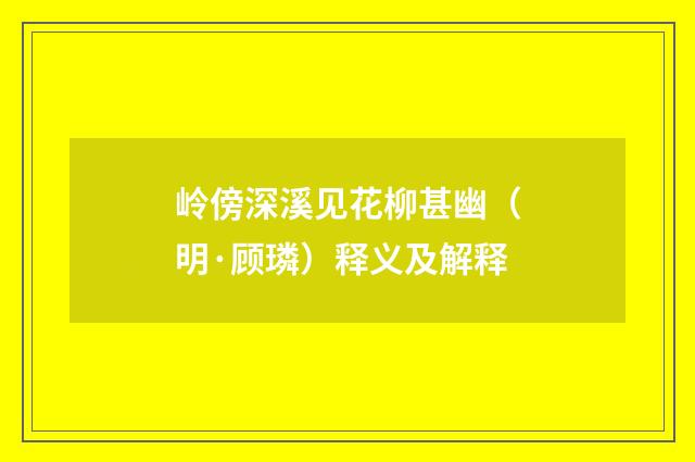 岭傍深溪见花柳甚幽（明·顾璘）释义及解释