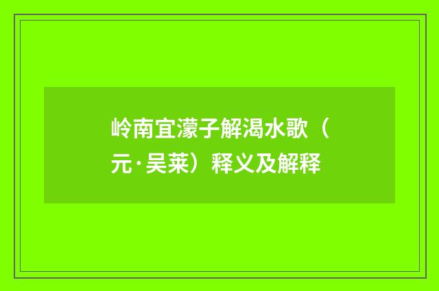 岭南宜濛子解渴水歌（元·吴莱）释义及解释