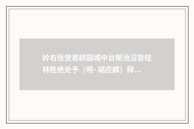 岭右张使君辟园城中台榭池沼皆桂林胜绝处予（明·胡应麟）释义及解释