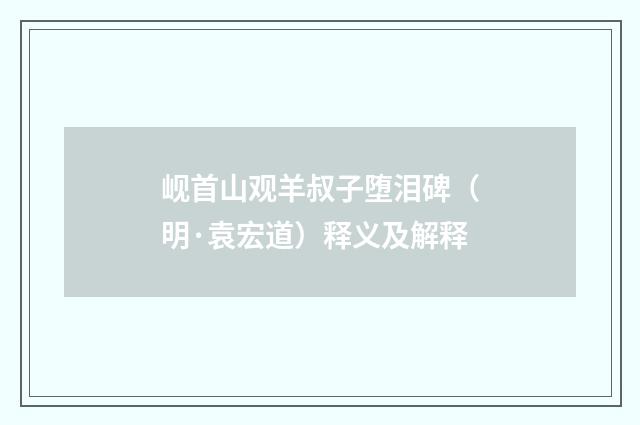 岘首山观羊叔子堕泪碑（明·袁宏道）释义及解释