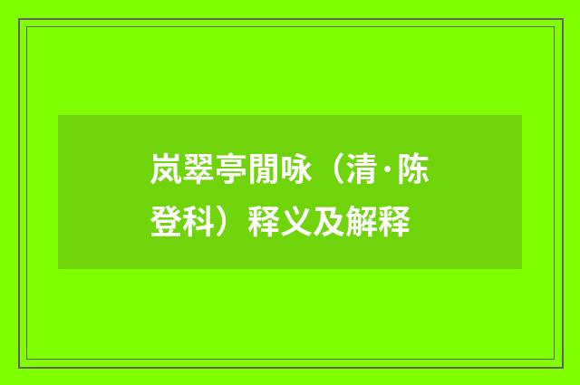 岚翠亭閒咏（清·陈登科）释义及解释