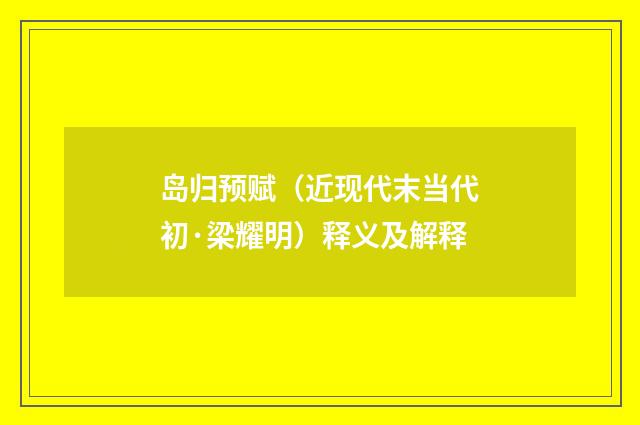 岛归预赋（近现代末当代初·梁耀明）释义及解释