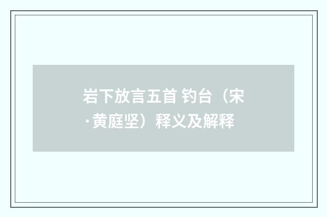 岩下放言五首 钓台（宋·黄庭坚）释义及解释