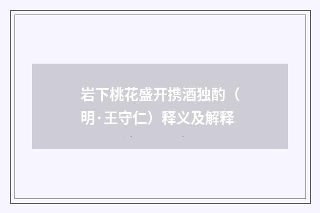 岩下桃花盛开携酒独酌（明·王守仁）释义及解释