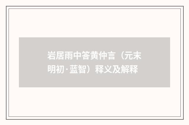 岩居雨中答黄仲言（元末明初·蓝智）释义及解释