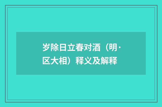 岁除日立春对酒（明·区大相）释义及解释