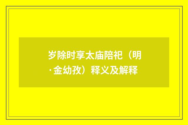 岁除时享太庙陪祀（明·金幼孜）释义及解释