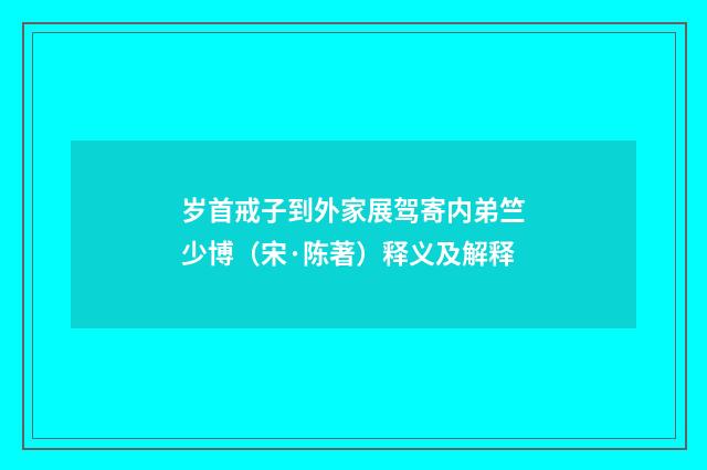 岁首戒子到外家展驾寄内弟竺少博（宋·陈著）释义及解释