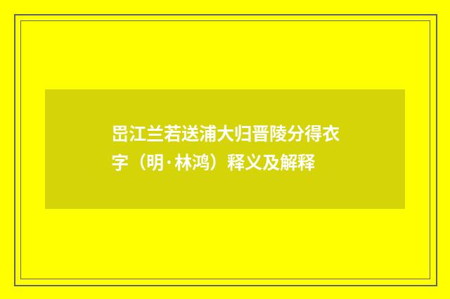 岊江兰若送浦大归晋陵分得衣字（明·林鸿）释义及解释
