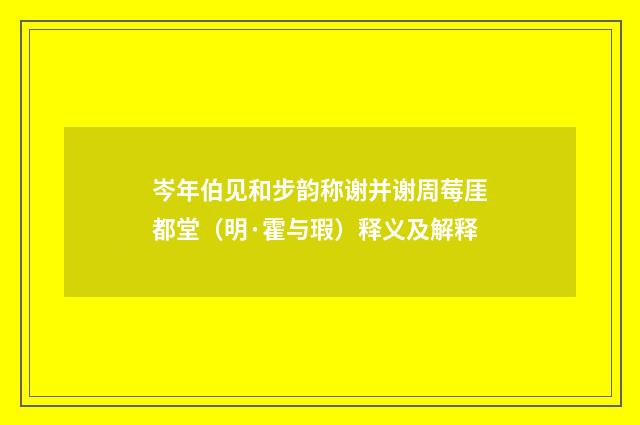 岑年伯见和步韵称谢并谢周莓厓都堂（明·霍与瑕）释义及解释