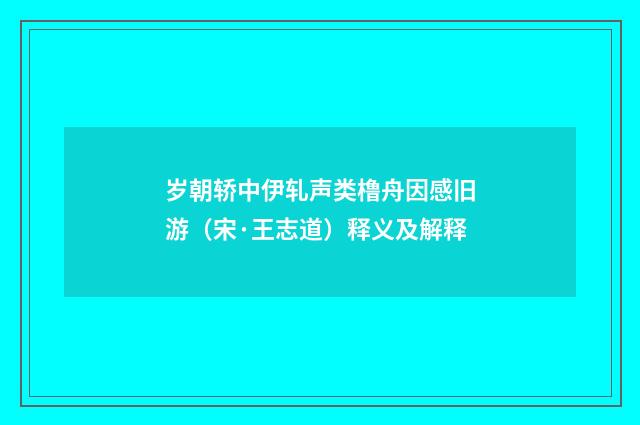 岁朝轿中伊轧声类橹舟因感旧游（宋·王志道）释义及解释