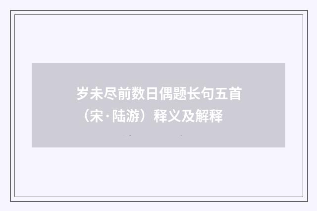 岁未尽前数日偶题长句五首（宋·陆游）释义及解释