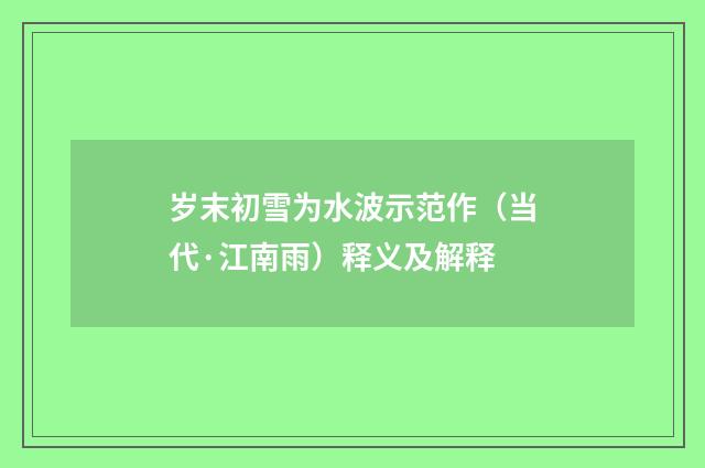 岁末初雪为水波示范作（当代·江南雨）释义及解释