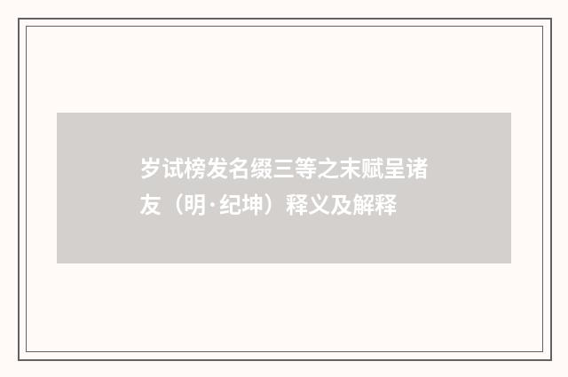 岁试榜发名缀三等之末赋呈诸友（明·纪坤）释义及解释