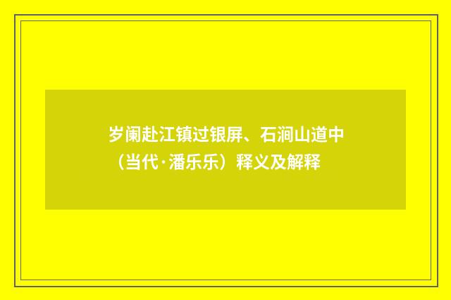 岁阑赴江镇过银屏、石涧山道中（当代·潘乐乐）释义及解释