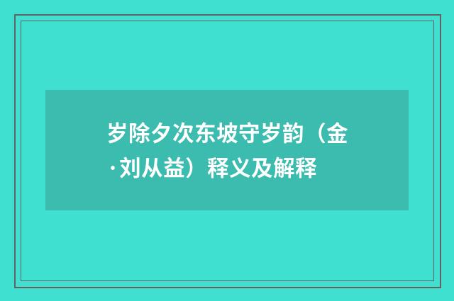 岁除夕次东坡守岁韵（金·刘从益）释义及解释