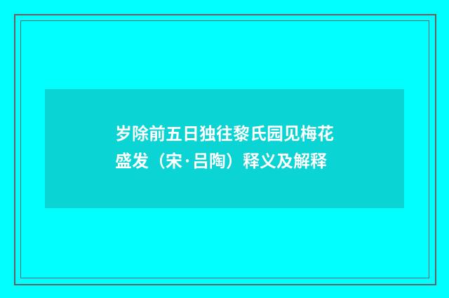 岁除前五日独往黎氏园见梅花盛发（宋·吕陶）释义及解释