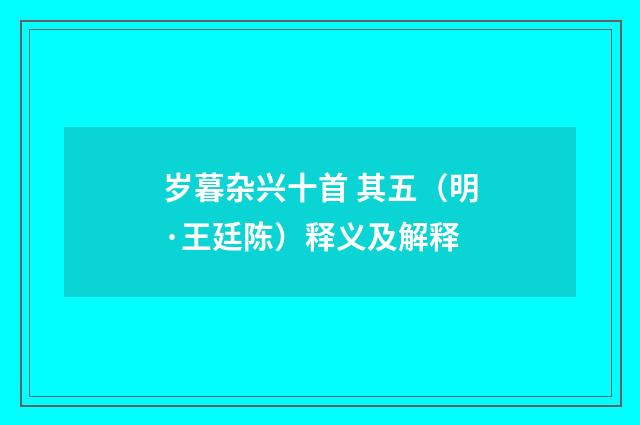 岁暮杂兴十首 其五（明·王廷陈）释义及解释