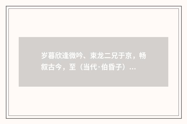 岁暮欣逢微吟、束龙二兄于京，畅叙古今，至（当代·伯昏子）释义及解释