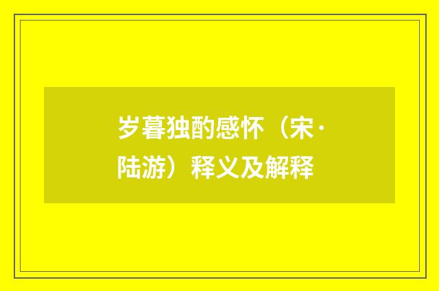 岁暮独酌感怀（宋·陆游）释义及解释