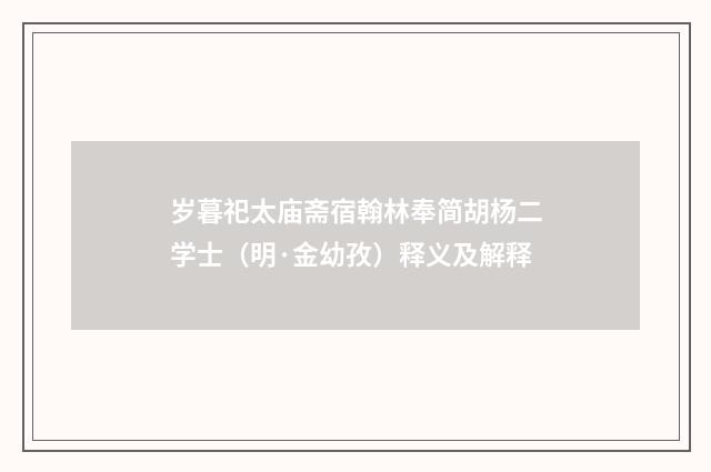 岁暮祀太庙斋宿翰林奉简胡杨二学士（明·金幼孜）释义及解释
